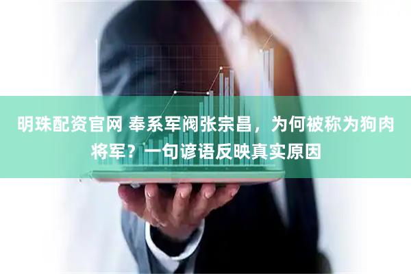 明珠配资官网 奉系军阀张宗昌，为何被称为狗肉将军？一句谚语反映真实原因